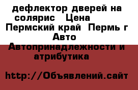 дефлектор дверей на солярис › Цена ­ 500 - Пермский край, Пермь г. Авто » Автопринадлежности и атрибутика   